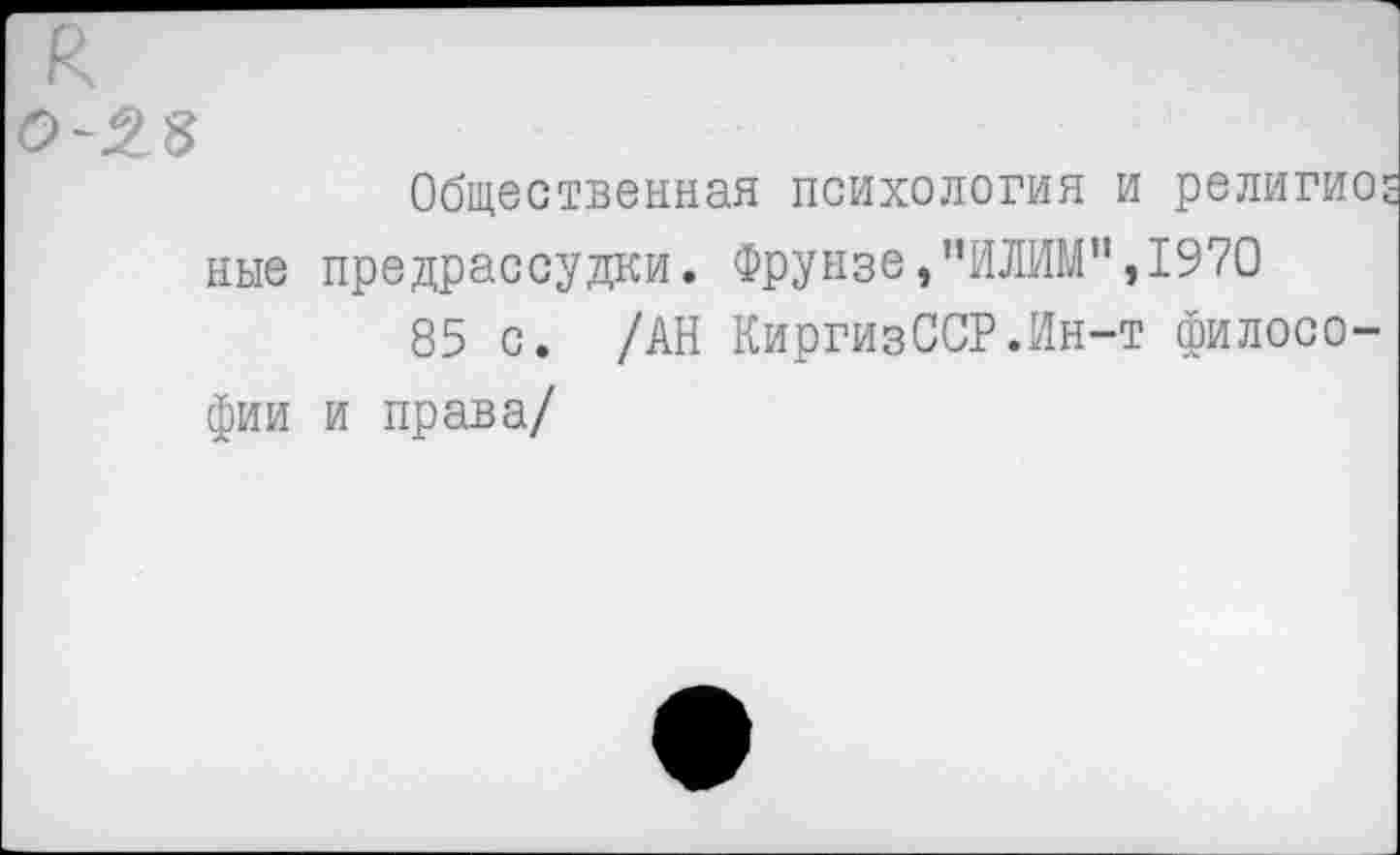 ﻿к 0-2.8
Общественная психология и религио ные предрассудки. Фрунзе,’’ИЛИМ", 1970
85 с. /АН КиргизССР.Ин-т философии и права/